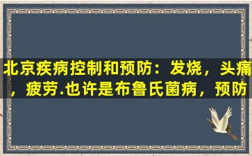 北京疾病控制和预防：发烧，头痛，疲劳.也许是布鲁氏菌病，预防技巧在这里
