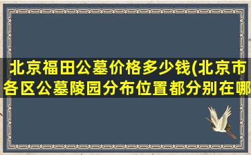 北京福田公墓价格多少钱(北京市各区公墓陵园分布位置都分别在哪)