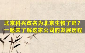 北京科兴改名为北京生物了吗？一起来了解这家公司的发展历程