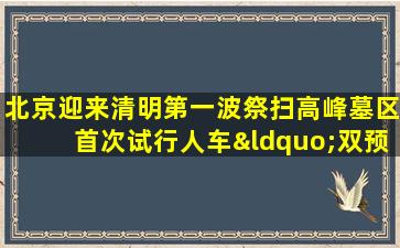 北京迎来清明第一波祭扫高峰墓区首次试行人车“双预约”