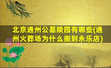 北京通州公墓陵园有哪些(通州火葬场为什么搬到永乐店)