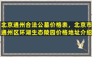 北京通州合法公墓价格表，北京市通州区环湖生态陵园价格地址介绍