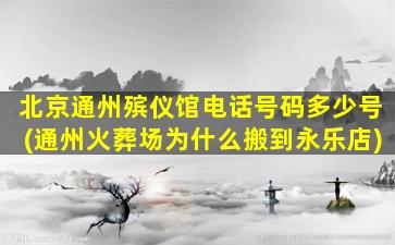 北京通州殡仪馆电话号码多少号(通州火葬场为什么搬到永乐店)