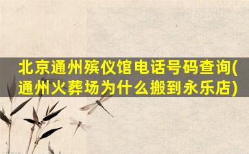 北京通州殡仪馆电话号码查询(通州火葬场为什么搬到永乐店)