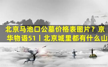 北京马池口公墓价格表图片？京华物语51丨北京城里都有什么山