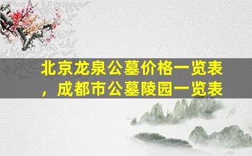 北京龙泉公墓价格一览表，成都市公墓陵园一览表