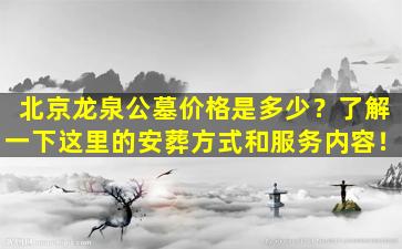北京龙泉公墓价格是多少？了解一下这里的安葬方式和服务内容！