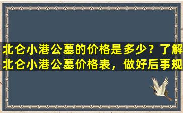 北仑小港公墓的价格是多少？了解北仑小港公墓价格表，做好后事规划！