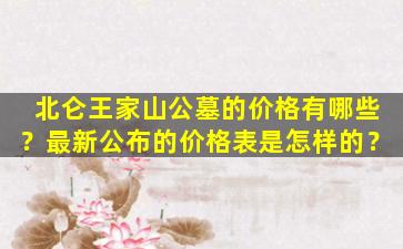 北仑王家山公墓的价格有哪些？最新公布的价格表是怎样的？
