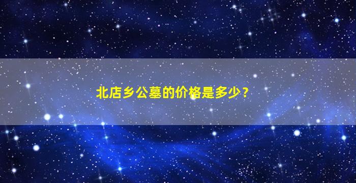 北店乡公墓的价格是多少？