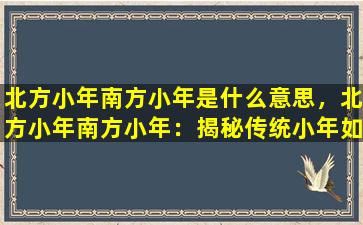 北方小年南方小年是什么意思，北方小年南方小年：揭秘传统小年如何过