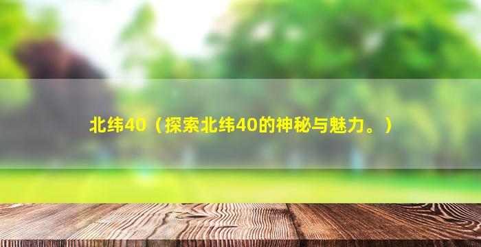 北纬40（探索北纬40的神秘与魅力。）