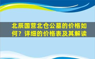 北辰国营北仓公墓的价格如何？详细的价格表及其解读