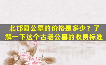 北邙园公墓的价格是多少？了解一下这个古老公墓的收费标准