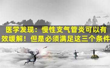 医学发现：慢性支气管炎可以有效缓解！但是必须满足这三个条件