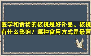 医学和食物的核桃是好补品。核桃有什么影响？哪种食用方式是最营养的？