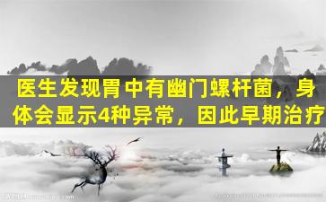医生发现胃中有幽门螺杆菌，身体会显示4种异常，因此早期治疗