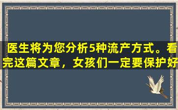 医生将为您分析5种流产方式。看完这篇文章，女孩们一定要保护好自己。