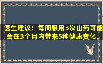 医生建议：每周服用3次山药可能会在3个月内带来5种健康变化。