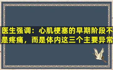 医生强调：心肌梗塞的早期阶段不是疼痛，而是体内这三个主要异常。一定要注意。