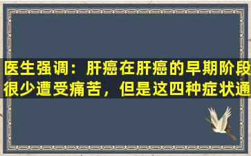 医生强调：肝癌在肝癌的早期阶段很少遭受痛苦，但是这四种症状通常被忽略！