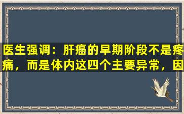医生强调：肝癌的早期阶段不是疼痛，而是体内这四个主要异常，因此不要忽略它。