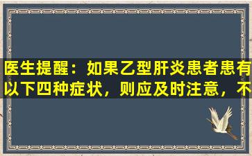 医生提醒：如果乙型肝炎患者患有以下四种症状，则应及时注意，不要粗心。