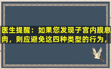 医生提醒：如果您发现子宫内膜息肉，则应避免这四种类型的行为，并且不会使病情恶化。