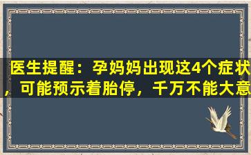 医生提醒：孕妈妈出现这4个症状，可能预示着胎停，千万不能大意！