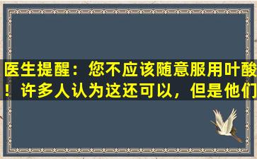 医生提醒：您不应该随意服用叶酸！许多人认为这还可以，但是他们实际上随机食用它或损坏三个器官。
