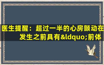 医生提醒：超过一半的心房颤动在发生之前具有“前体”，因此不要忽略它。