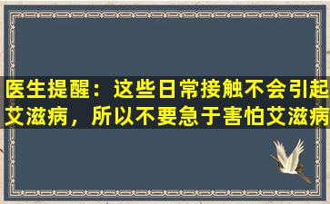 医生提醒：这些日常接触不会引起艾滋病，所以不要急于害怕艾滋病。
