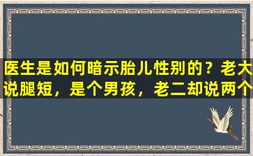 医生是如何暗示胎儿性别的？老大说腿短，是个男孩，老二却说两个儿子都好