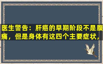 医生警告：肝癌的早期阶段不是腹痛，但是身体有这四个主要症状，所以不要忽略它