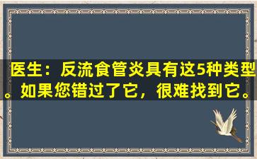 医生：反流食管炎具有这5种类型。如果您错过了它，很难找到它。值得收集。
