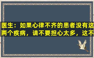医生：如果心律不齐的患者没有这两个疾病，请不要担心太多，这不是一个大问题。