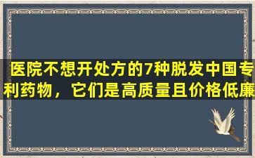 医院不想开处方的7种脱发中国专利药物，它们是高质量且价格低廉，便宜且易于使用的，因此请保存！
