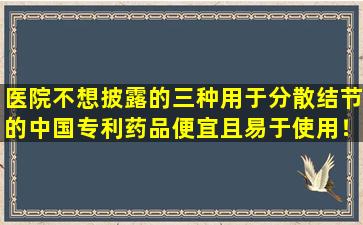 医院不想披露的三种用于分散结节的中国专利药品便宜且易于使用！妇科中国专利医学天花板