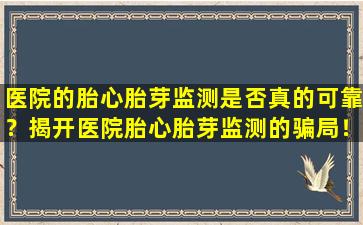 医院的胎心胎芽监测是否真的可靠？揭开医院胎心胎芽监测的骗局！