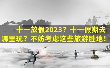 十一放假2023？十一假期去哪里玩？不妨考虑这些旅游胜地！