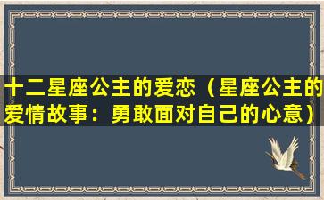 十二星座公主的爱恋（星座公主的爱情故事：勇敢面对自己的心意）