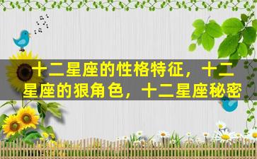 十二星座的性格特征，十二星座的狠角色，十二星座秘密