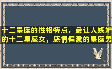 十二星座的性格特点，最让人嫉妒的十二星座女，感情偏激的星座男