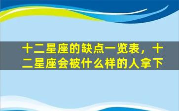 十二星座的缺点一览表，十二星座会被什么样的人拿下