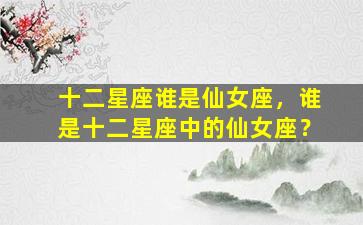 十二星座谁是仙女座，谁是十二星座中的仙女座？