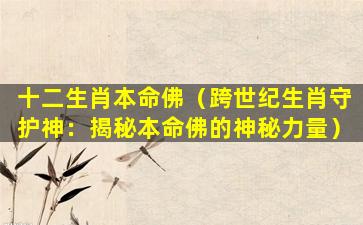 十二生肖本命佛（跨世纪生肖守护神：揭秘本命佛的神秘力量）