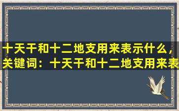 十天干和十二地支用来表示什么，关键词：十天干和十二地支用来表示什么

文章标题：揭秘十天干与十二地支的神奇魅力