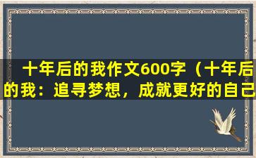 十年后的我作文600字（十年后的我：追寻梦想，成就更好的自己）