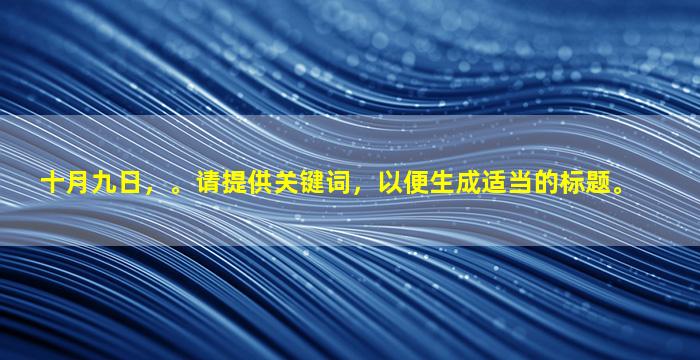 十月九日，。请提供关键词，以便生成适当的标题。