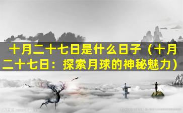 十月二十七日是什么日子（十月二十七日：探索月球的神秘魅力）